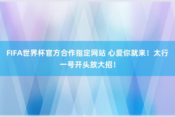 FIFA世界杯官方合作指定网站 心爱你就来！太行一号开头放大招！