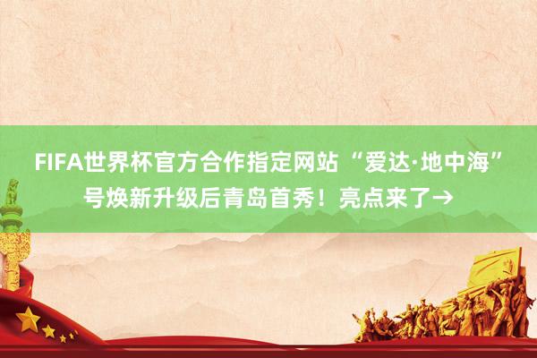 FIFA世界杯官方合作指定网站 “爱达·地中海”号焕新升级后青岛首秀！亮点来了→