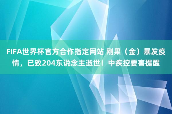 FIFA世界杯官方合作指定网站 刚果（金）暴发疫情，已致204东说念主逝世！中疾控要害提醒