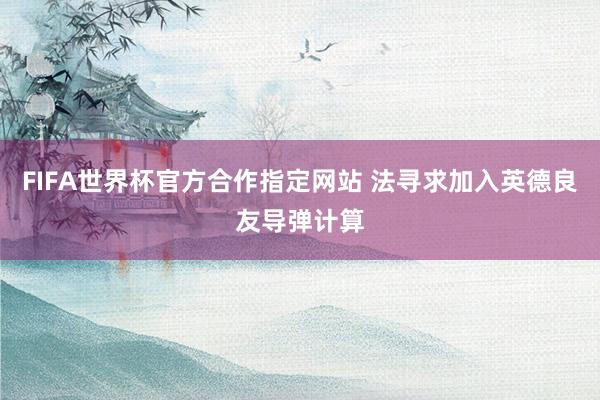 FIFA世界杯官方合作指定网站 法寻求加入英德良友导弹计算