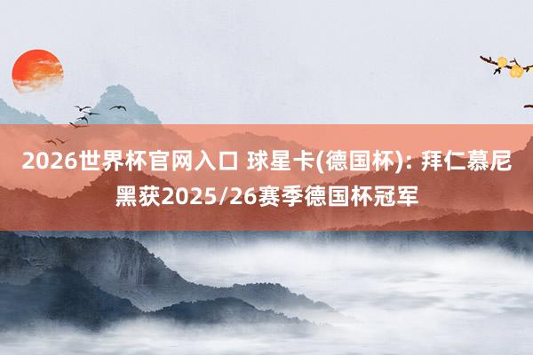 2026世界杯官网入口 球星卡(德国杯): 拜仁慕尼黑获2025/26赛季德国杯冠军