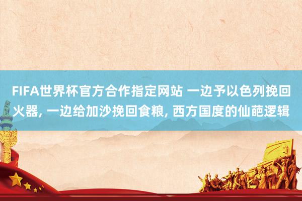 FIFA世界杯官方合作指定网站 一边予以色列挽回火器, 一边给加沙挽回食粮, 西方国度的仙葩逻辑