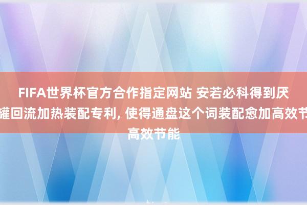FIFA世界杯官方合作指定网站 安若必科得到厌氧罐回流加热装配专利, 使得通盘这个词装配愈加高效节能