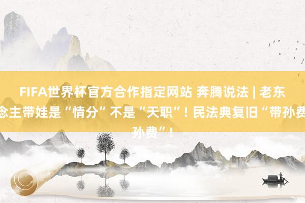 FIFA世界杯官方合作指定网站 奔腾说法 | 老东说念主带娃是“情分”不是“天职”! 民法典复旧“带孙费”!