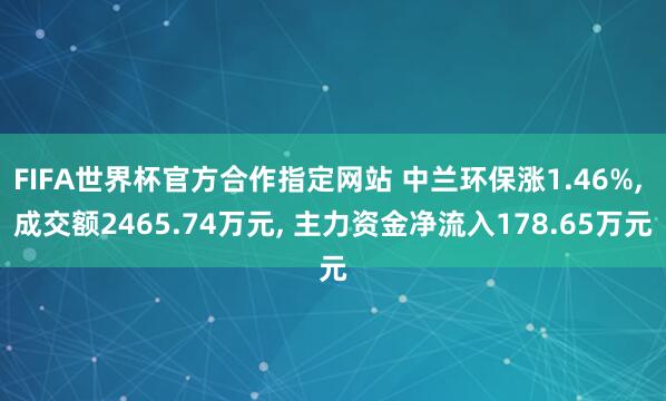 FIFA世界杯官方合作指定网站 中兰环保涨1.46%, 成交额2465.74万元, 主力资金净流入178.65万元