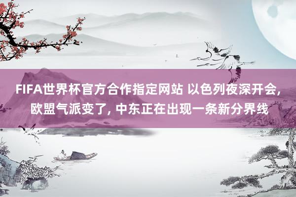 FIFA世界杯官方合作指定网站 以色列夜深开会, 欧盟气派变了, 中东正在出现一条新分界线