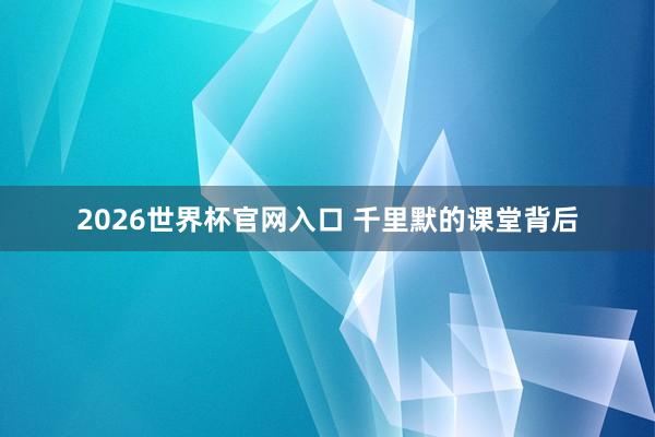 2026世界杯官网入口 千里默的课堂背后