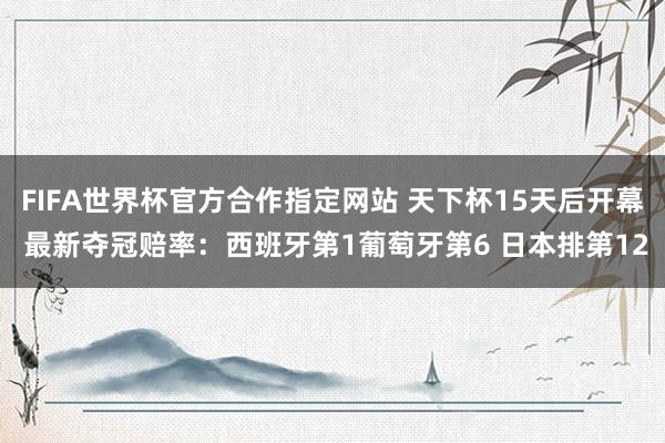 FIFA世界杯官方合作指定网站 天下杯15天后开幕 最新夺冠赔率:西班牙第1葡萄牙第6 日本排第12