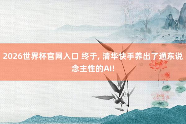 2026世界杯官网入口 终于, 清华快手养出了通东说念主性的AI!
