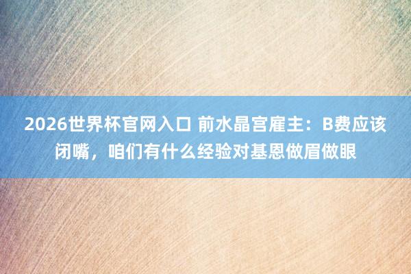 2026世界杯官网入口 前水晶宫雇主:B费应该闭嘴,咱们有什么经验对基恩做眉做眼