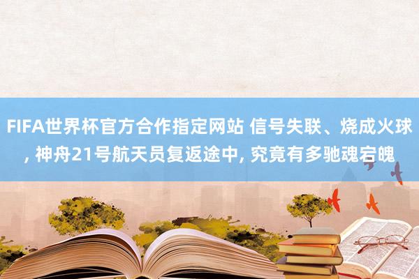 FIFA世界杯官方合作指定网站 信号失联、烧成火球， 神舟21号航天员复返途中， 究竟有多驰魂宕魄