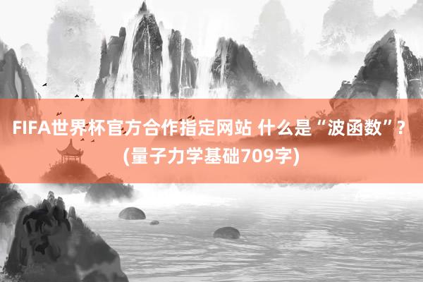 FIFA世界杯官方合作指定网站 什么是“波函数”? (量子力学基础709字)