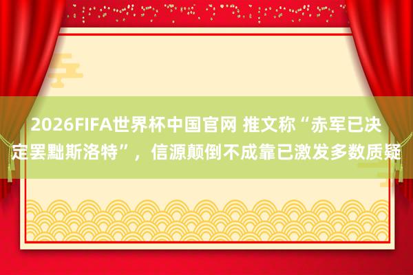 2026FIFA世界杯中国官网 推文称“赤军已决定罢黜斯洛特”,信源颠倒不成靠已激发多数质疑