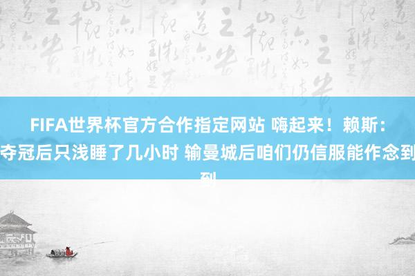 FIFA世界杯官方合作指定网站 嗨起来!赖斯:夺冠后只浅睡了几小时 输曼城后咱们仍信服能作念到
