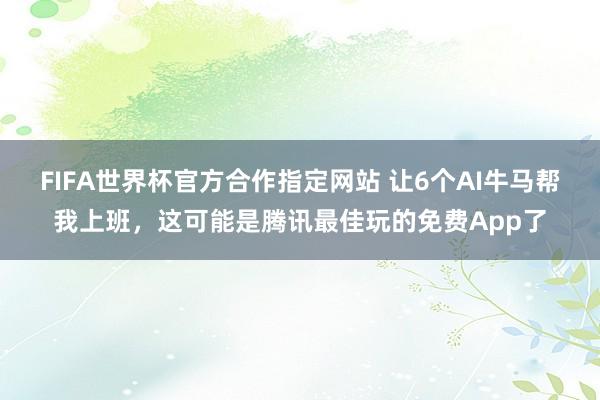 FIFA世界杯官方合作指定网站 让6个AI牛马帮我上班,这可能是腾讯最佳玩的免费App了