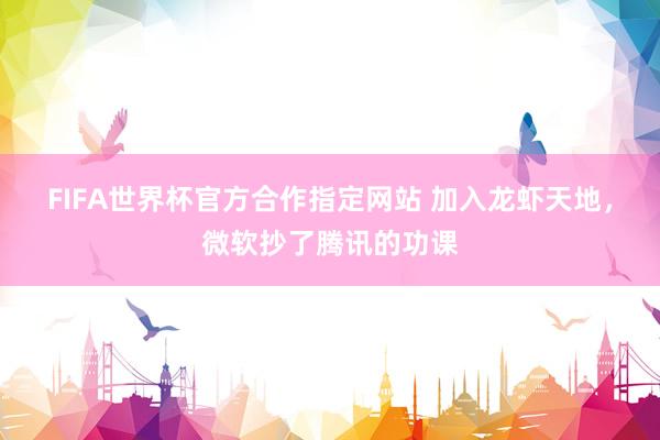 FIFA世界杯官方合作指定网站 加入龙虾天地,微软抄了腾讯的功课
