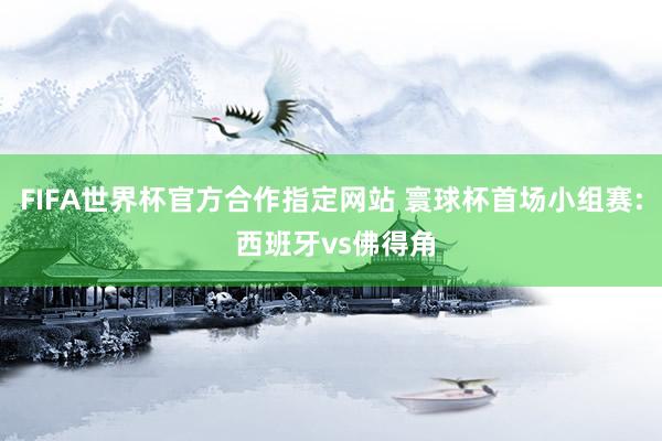 FIFA世界杯官方合作指定网站 寰球杯首场小组赛: 西班牙vs佛得角