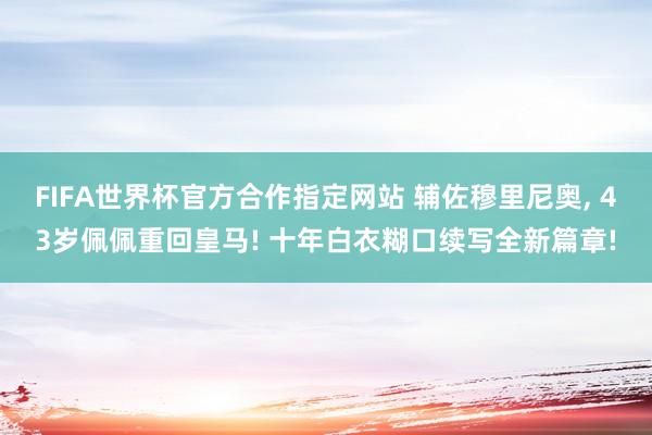 FIFA世界杯官方合作指定网站 辅佐穆里尼奥, 43岁佩佩重回皇马! 十年白衣糊口续写全新篇章!