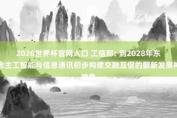 2026世界杯官网入口 工信部: 到2028年东说念主工智能与信息通讯初步构建交融互促的翻新发展神色