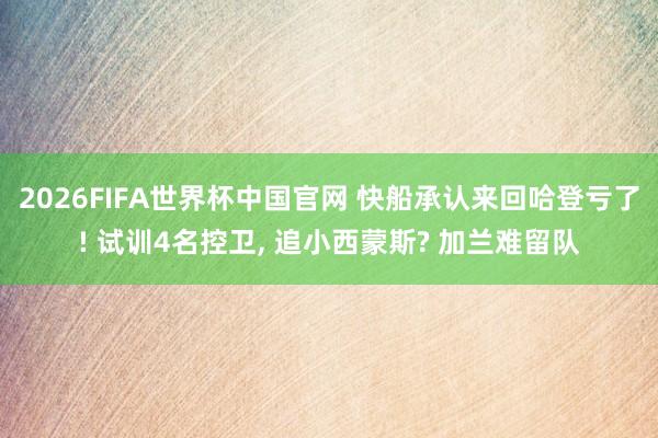 2026FIFA世界杯中国官网 快船承认来回哈登亏了! 试训4名控卫, 追小西蒙斯? 加兰难留队