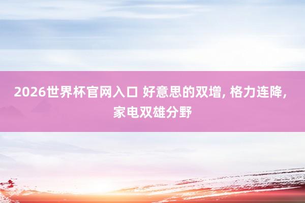 2026世界杯官网入口 好意思的双增, 格力连降, 家电双雄分野