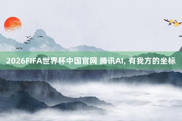 2026FIFA世界杯中国官网 腾讯AI， 有我方的坐标