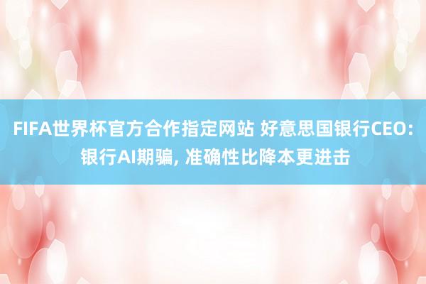 FIFA世界杯官方合作指定网站 好意思国银行CEO: 银行AI期骗, 准确性比降本更进击