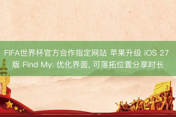 FIFA世界杯官方合作指定网站 苹果升级 iOS 27 版 Find My: 优化界面, 可落拓位置分享时长