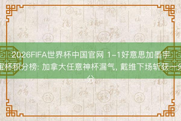 2026FIFA世界杯中国官网 1-1好意思加墨宇宙杯积分榜: 加拿大任意神杯漏气, 戴维下场斩获一分