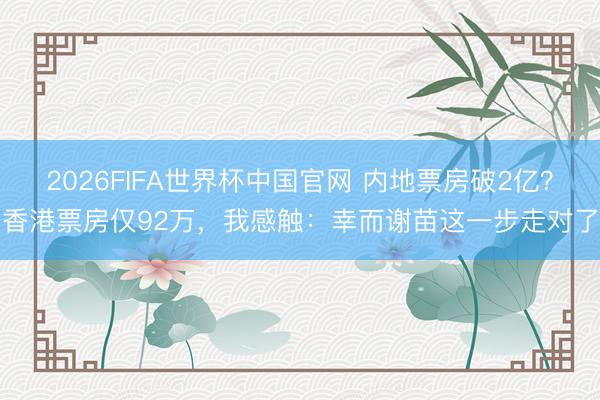2026FIFA世界杯中国官网 内地票房破2亿?香港票房仅92万,我感触:幸而谢苗这一步走对了