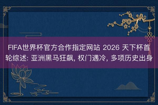 FIFA世界杯官方合作指定网站 2026 天下杯首轮综述: 亚洲黑马狂飙, 权门遇冷, 多项历史出身