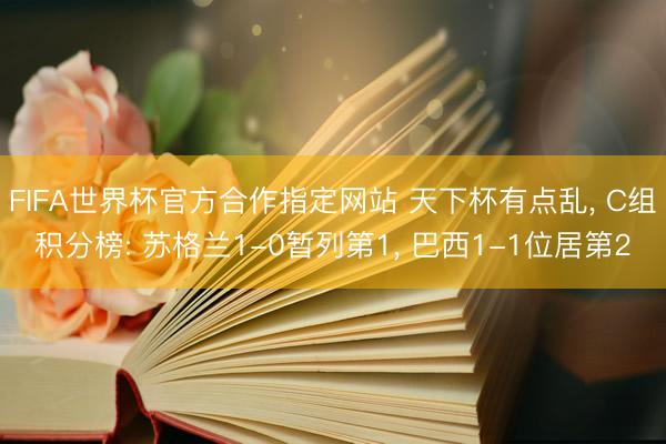 FIFA世界杯官方合作指定网站 天下杯有点乱, C组积分榜: 苏格兰1-0暂列第1, 巴西1-1位居第2