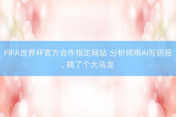 FIFA世界杯官方合作指定网站 分析师用AI写研报, 搞了个大乌龙
