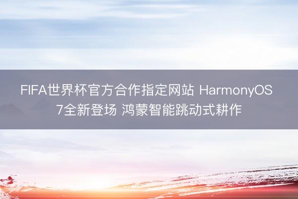FIFA世界杯官方合作指定网站 HarmonyOS 7全新登场 鸿蒙智能跳动式耕作