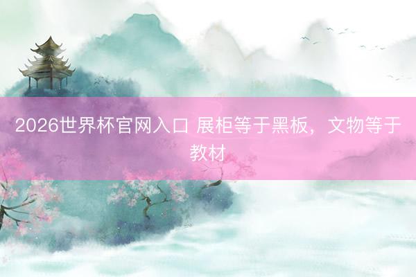 2026世界杯官网入口 展柜等于黑板,文物等于教材