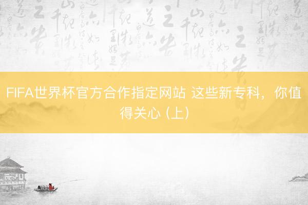 FIFA世界杯官方合作指定网站 这些新专科,你值得关心 (上)
