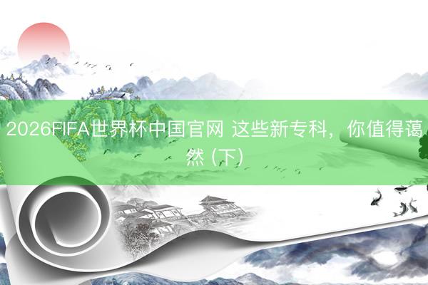 2026FIFA世界杯中国官网 这些新专科,你值得蔼然 (下)