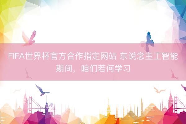 FIFA世界杯官方合作指定网站 东说念主工智能期间,咱们若何学习