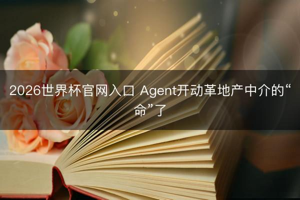 2026世界杯官网入口 Agent开动革地产中介的“命”了