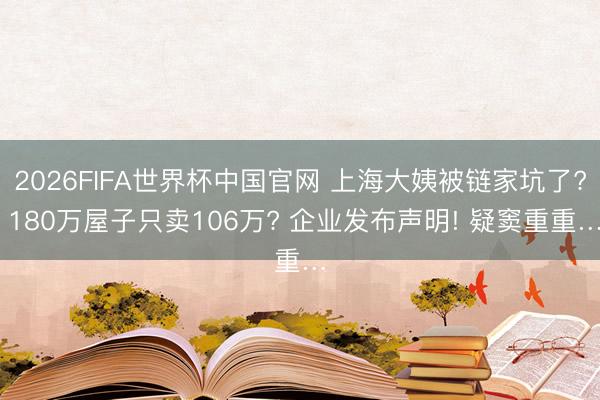 2026FIFA世界杯中国官网 上海大姨被链家坑了? 180万屋子只卖106万? 企业发布声明! 疑窦重重…