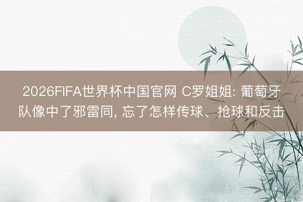 2026FIFA世界杯中国官网 C罗姐姐: 葡萄牙队像中了邪雷同, 忘了怎样传球、抢球和反击