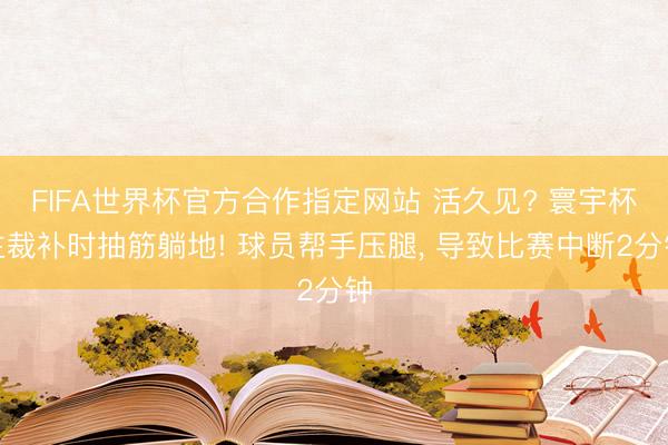 FIFA世界杯官方合作指定网站 活久见? 寰宇杯主裁补时抽筋躺地! 球员帮手压腿, 导致比赛中断2分钟